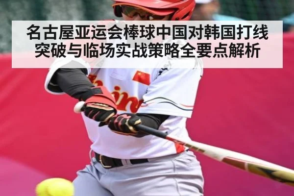 名古屋亚运会棒球中国对韩国打线突破与临场实战策略全要点解析 | c7c7.app