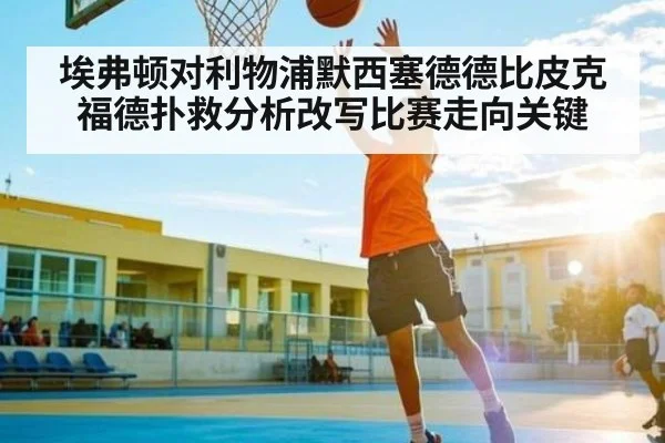 埃弗顿对利物浦默西塞德德比皮克福德扑救分析改写比赛走向关键 | c7c7.app