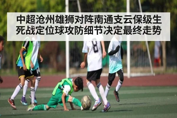 中超沧州雄狮对阵南通支云保级生死战定位球攻防细节决定最终走势